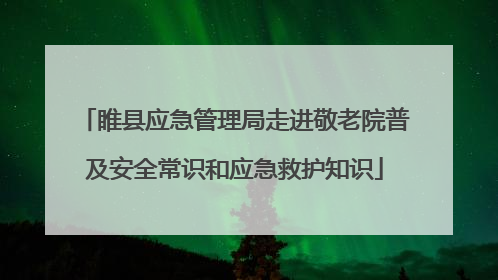 睢县应急管理局走进敬老院普及安全常识和应急救护知识