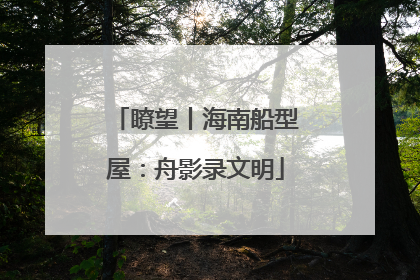 瞭望丨海南船型屋：舟影录文明