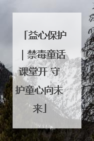 益心保护｜禁毒童话课堂开 守护童心向未来