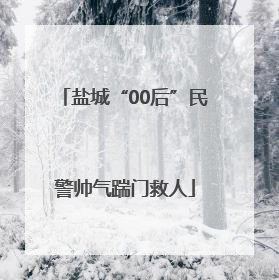 盐城“00后”民警帅气踹门救人