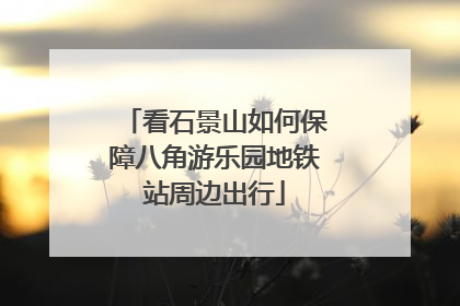 看石景山如何保障八角游乐园地铁站周边出行