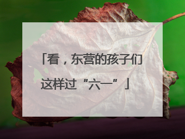 看，东营的孩子们这样过“六一”