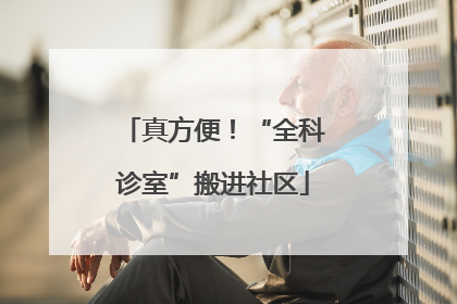 真方便！“全科诊室”搬进社区