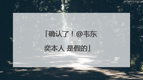 确认了！@韦东奕本人 是假的