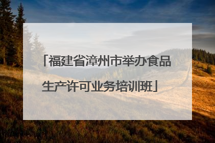 福建省漳州市举办食品生产许可业务培训班