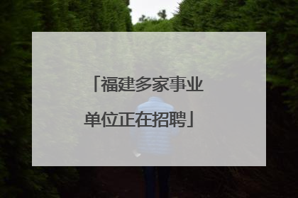 福建多家事业单位正在招聘