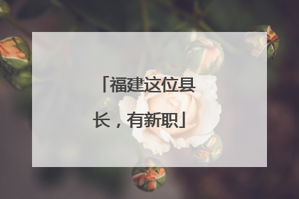 福建这位县长，有新职