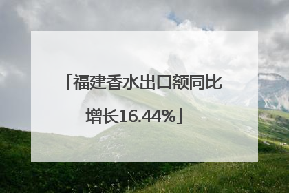 福建香水出口额同比增长16.44%