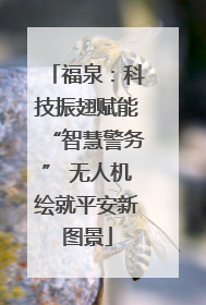 福泉：科技振翅赋能“智慧警务” 无人机绘就平安新图景