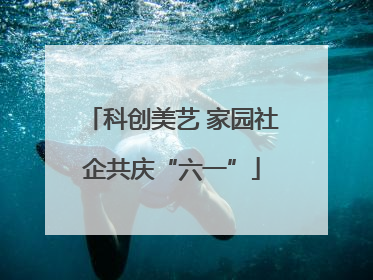 科创美艺 家园社企共庆“六一”