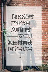 积分治村 产业兴村 文明润村——安仁县源田村再获国字号称号