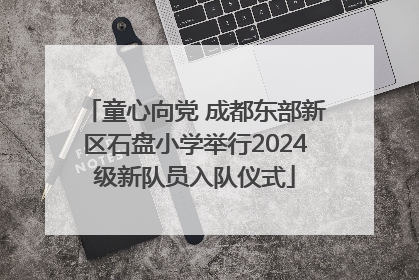 童心向党 成都东部新区石盘小学举行2024级新队员入队仪式