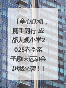 童心跃动，携手同行 成都大观小学2025春季亲子趣味运动会超燃来袭！