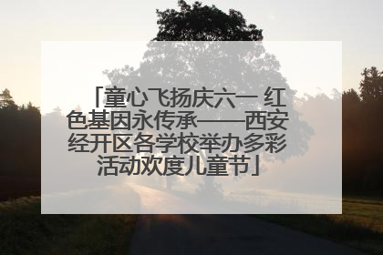 童心飞扬庆六一 红色基因永传承——西安经开区各学校举办多彩活动欢度儿童节