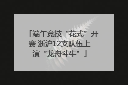 端午竞技“花式”开赛 浙沪12支队伍上演“龙舟斗牛”