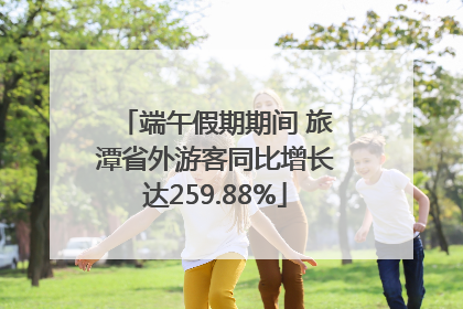端午假期期间 旅潭省外游客同比增长达259.88%