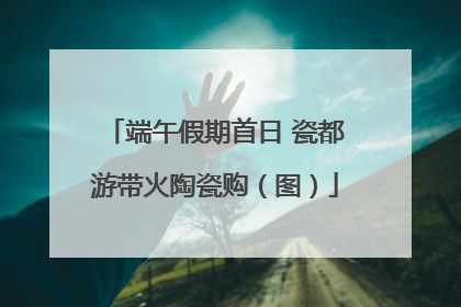 端午假期首日 瓷都游带火陶瓷购（图）