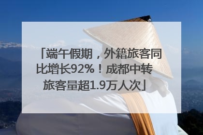 端午假期，外籍旅客同比增长92%！成都中转旅客量超1.9万人次