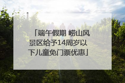 端午假期 崂山风景区给予14周岁以下儿童免门票优惠
