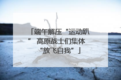 端午解压“运动趴” 高原战士们集体“放飞自我”
