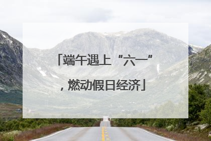 端午遇上“六一”，燃动假日经济
