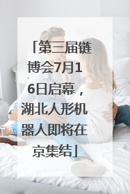 第三届链博会7月16日启幕，湖北人形机器人即将在京集结