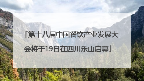 第十八届中国餐饮产业发展大会将于19日在四川乐山启幕