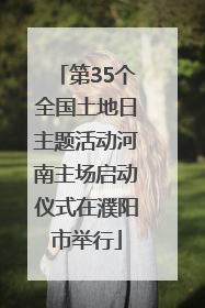 第35个全国土地日主题活动河南主场启动仪式在濮阳市举行
