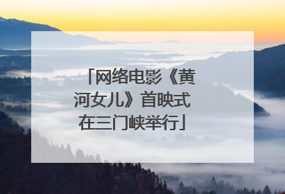 网络电影《黄河女儿》首映式在三门峡举行