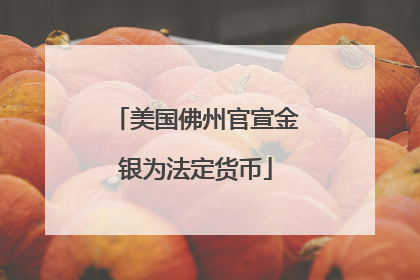 美国佛州官宣金银为法定货币