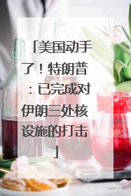 美国动手了！特朗普：已完成对伊朗三处核设施的打击