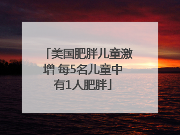 美国肥胖儿童激增 每5名儿童中有1人肥胖