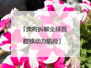 美将拆解全球首艘核动力航母
