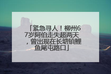 紧急寻人！柳州67岁阿伯走失超两天，曾出现在长塘镇鲤鱼尾屯路口