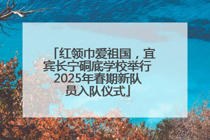 红领巾爱祖国，宜宾长宁硐底学校举行2025年春期新队员入队仪式