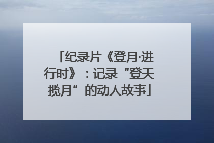 纪录片《登月·进行时》：记录“登天揽月”的动人故事