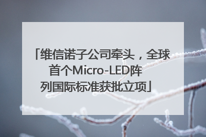 维信诺子公司牵头，全球首个Micro-LED阵列国际标准获批立项