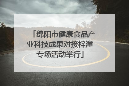 绵阳市健康食品产业科技成果对接梓潼专场活动举行