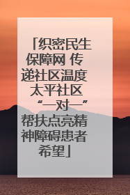 织密民生保障网 传递社区温度 太平社区“一对一”帮扶点亮精神障碍患者希望