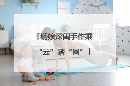 绣娘深闺手作乘“云”踏“网”