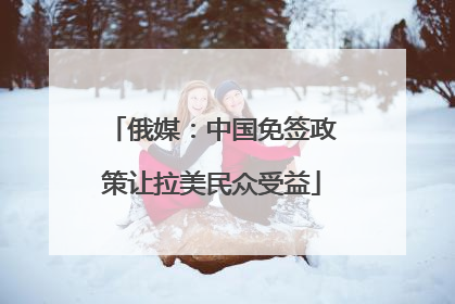 俄媒：中国免签政策让拉美民众受益