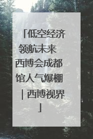 低空经济领航未来 西博会成都馆人气爆棚｜西博视界