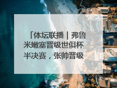 体坛联播｜弗鲁米嫩塞晋级世俱杯半决赛，张帅晋级女双16强