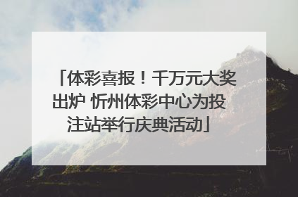 体彩喜报！千万元大奖出炉 忻州体彩中心为投注站举行庆典活动