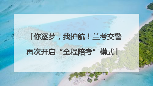 你逐梦，我护航！兰考交警再次开启“全程陪考”模式
