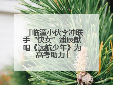 临潼小伙李冲联手“快女”潘辰献唱《远航少年》为高考助力