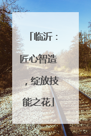 临沂：匠心智造，绽放技能之花
