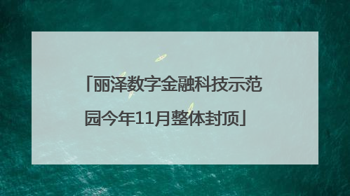 丽泽数字金融科技示范园今年11月整体封顶