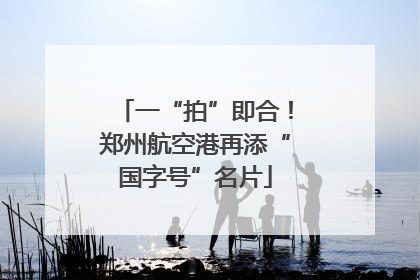 一“拍”即合！郑州航空港再添“国字号”名片
