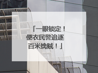 一眼锁定！便衣民警追逐百米擒贼！